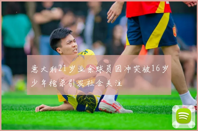 意大利21岁业余球员因冲突被16岁少年枪杀引发社会关注