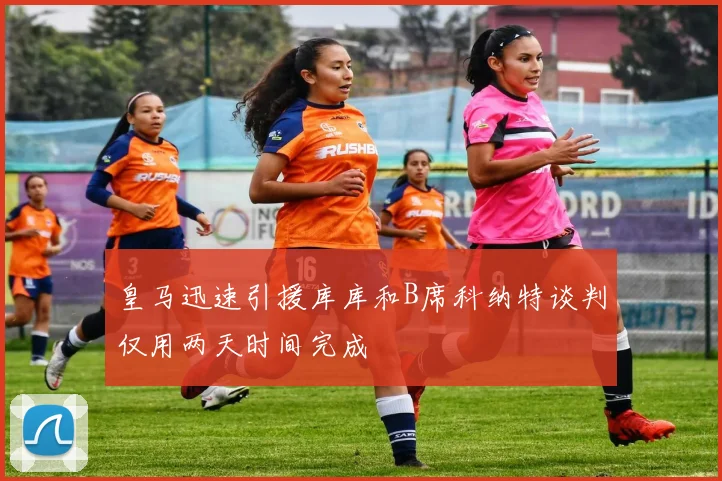 皇马迅速引援库库和B席科纳特谈判仅用两天时间完成