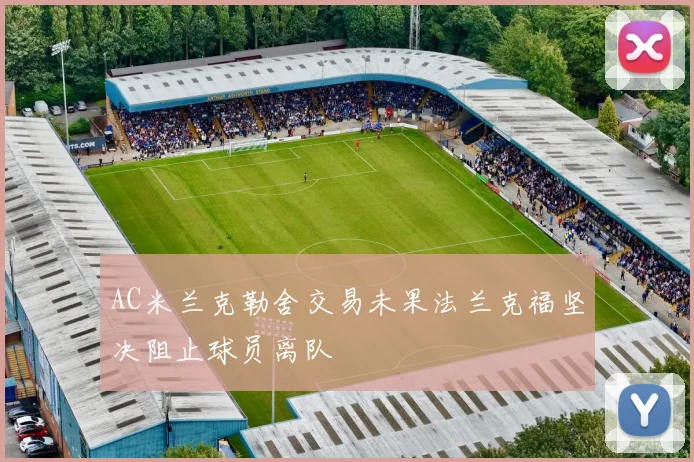 AC米兰克勒舍交易未果法兰克福坚决阻止球员离队