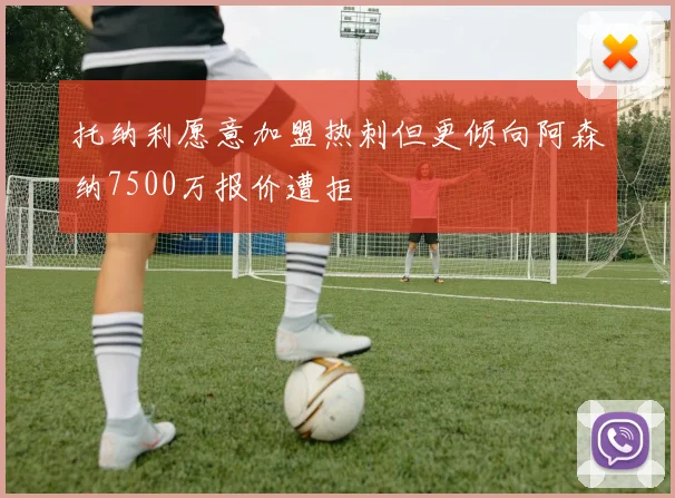 托纳利愿意加盟热刺但更倾向阿森纳7500万报价遭拒