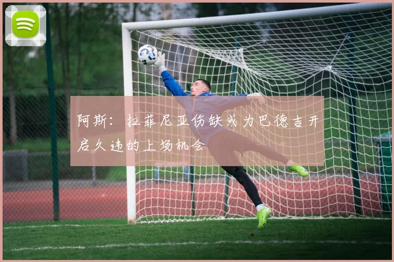 阿斯：拉菲尼亚伤缺或为巴德吉开启久违的上场机会