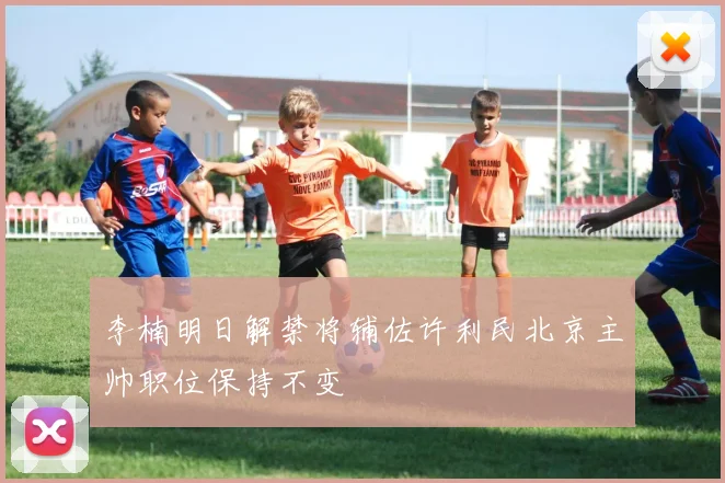李楠明日解禁将辅佐许利民北京主帅职位保持不变