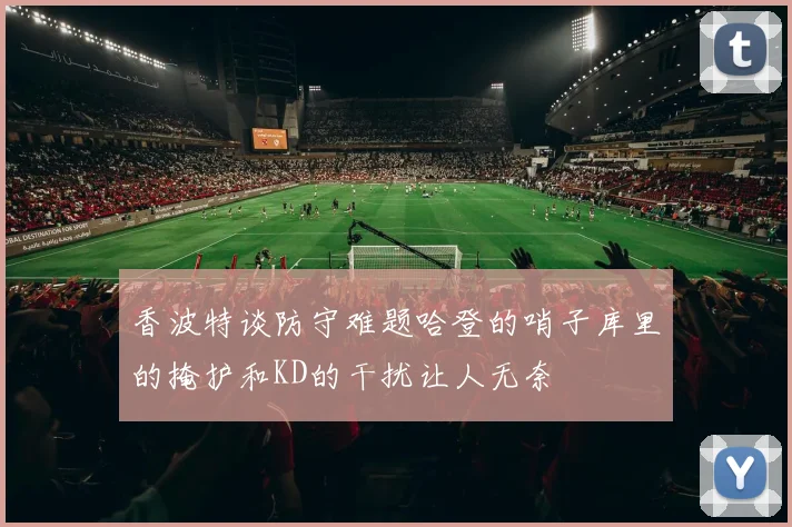 香波特谈防守难题哈登的哨子库里的掩护和KD的干扰让人无奈